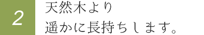 天然木より遥かに長持ちします。